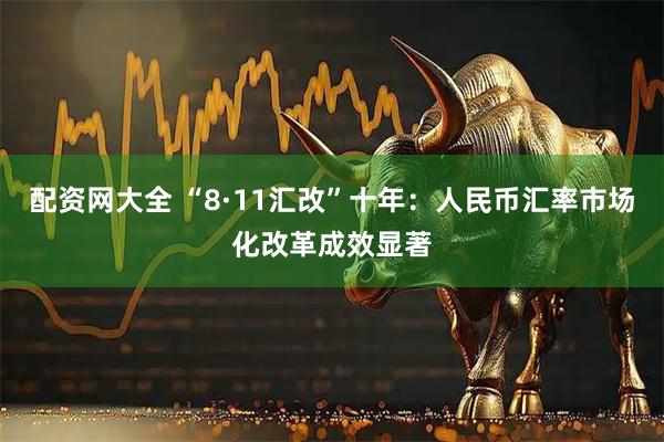 配资网大全 “8·11汇改”十年:人民币汇率市场化改革成效显著