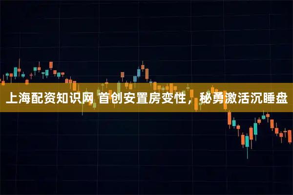 上海配资知识网 首创安置房变性,秘勇激活沉睡盘