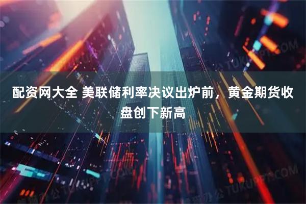 配资网大全 美联储利率决议出炉前,黄金期货收盘创下新高
