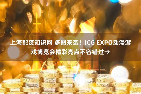 上海配资知识网 多图来袭!ICG EXPO动漫游戏博览会精彩亮点不容错过→
