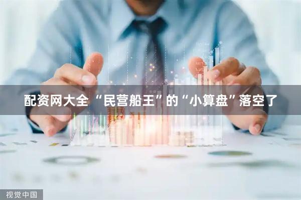 配资网大全 “民营船王”的“小算盘”落空了