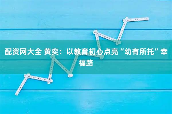配资网大全 黄奕：以教育初心点亮“幼有所托”幸福路