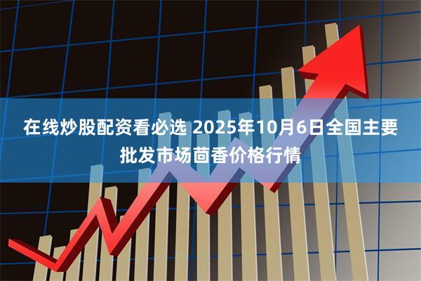 在线炒股配资看必选 2025年10月6日全国主要批发市场茴香价格行情