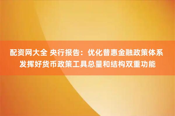 配资网大全 央行报告：优化普惠金融政策体系 发挥好货币政策工具总量和结构双重功能