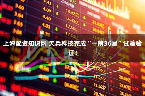 上海配资知识网 天兵科技完成“一箭36星”试验验证！