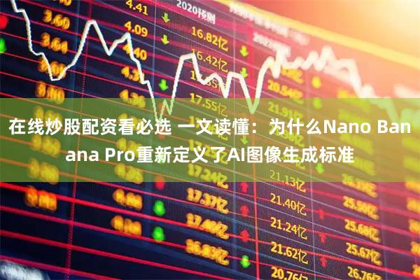 在线炒股配资看必选 一文读懂：为什么Nano Banana Pro重新定义了AI图像生成标准