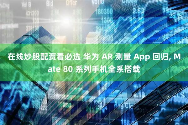 在线炒股配资看必选 华为 AR 测量 App 回归, Mate 80 系列手机全系搭载
