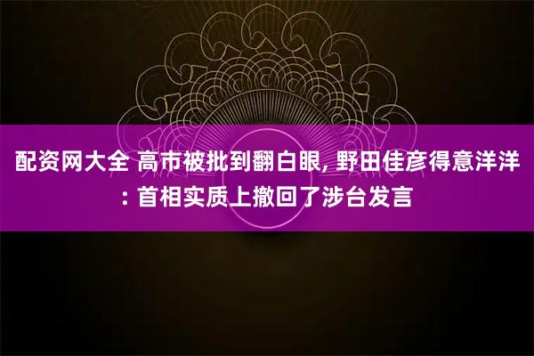 配资网大全 高市被批到翻白眼, 野田佳彦得意洋洋: 首相实质上撤回了涉台发言