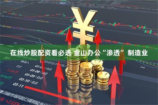 在线炒股配资看必选 金山办公“渗透” 制造业
