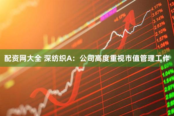 配资网大全 深纺织A：公司高度重视市值管理工作