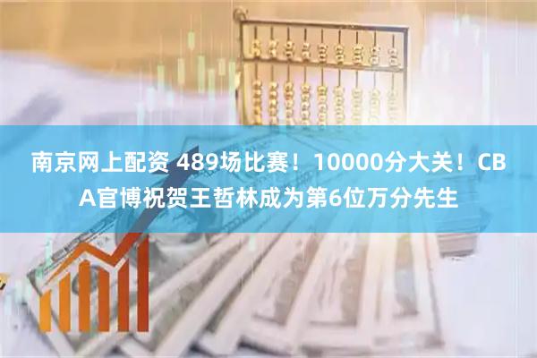 南京网上配资 489场比赛！10000分大关！CBA官博祝贺王哲林成为第6位万分先生