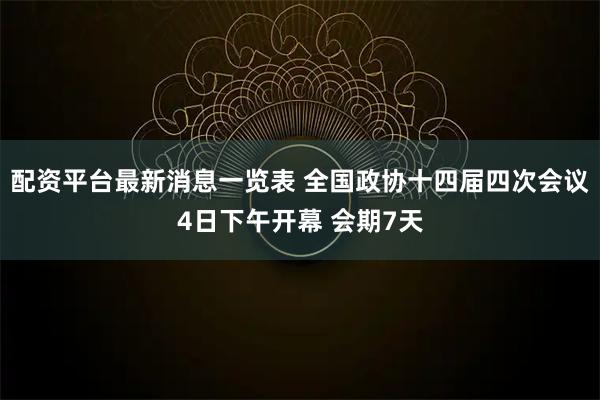 配资平台最新消息一览表 全国政协十四届四次会议4日下午开幕 会期7天