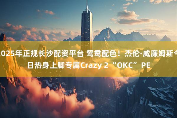 2025年正规长沙配资平台 鸳鸯配色！杰伦·威廉姆斯今日热身上脚专属Crazy 2 “OKC” PE