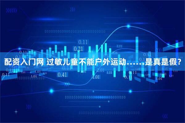 配资入门网 过敏儿童不能户外运动……是真是假？