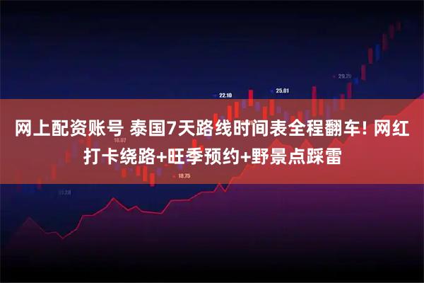 网上配资账号 泰国7天路线时间表全程翻车! 网红打卡绕路+旺季预约+野景点踩雷